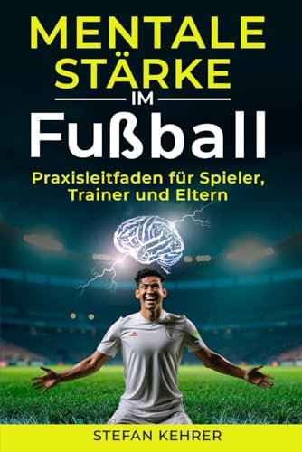 Mentale Stärke im Fußball: Praxisleitfaden für Spieler, Trainer und Eltern