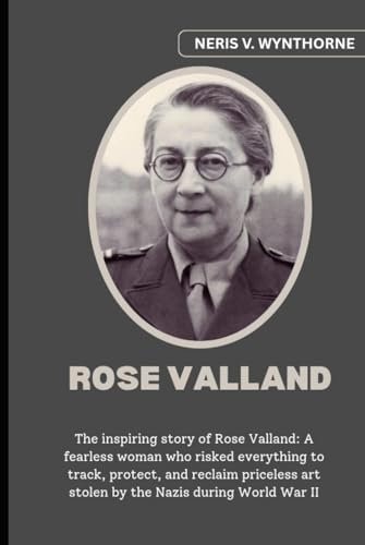 Rose Valland: The inspiring story of Rose Valland: A fearless woman who risked everything to track, protect, and reclaim priceless art stolen by the Nazis during World War II