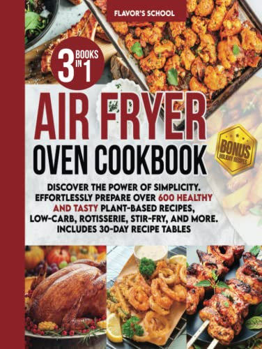 Air Fryer Oven Cookbook: Discover the Power of Simplicity. Effortlessly Prepare Over 600 Healthy and Tasty Plant-Based Recipes, Low-Carb, Rotisserie, Stir-Fry, and More. Includes 30-Day Recipe Tables