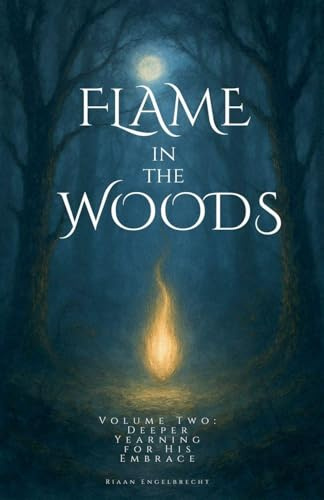 Flame in the Woods Volume Two: Deeper Yearning for His Embrace (Kingdom of God)