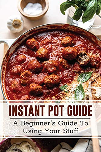 Instant Pot Guide: A Beginner's Guide To Using Your Stuff: Instant Pot One Pot Meals