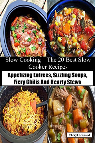 Slow Cooking The 20 Best Slow Cooker Recipes: Appetizing Entrees, Sizzling Soups, Fiery Chilis And Hearty Stews