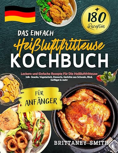 Das Einfach Heißluftfritteuse Kochbuch für Anfänger: +180 Leckere und Einfache Rezepte Für Die Heißluftfritteuse. inlk- Snacks, Vegetarisch, Desserts, Gerichte aus Schwein, Rind, Geflügel & mehr