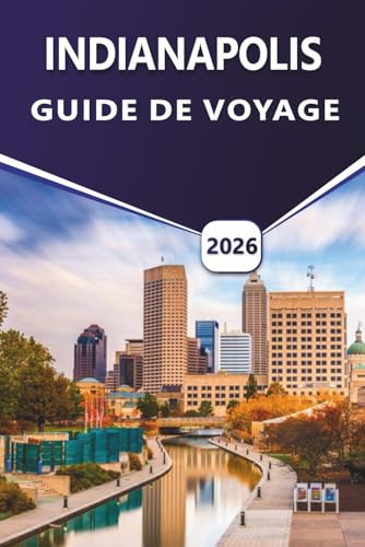 INDIANAPOLIS GUIDE DE VOYAGE 2026: Découvrez les principales attractions, les activités, la culture dynamique, la cuisine locale, les événements ... pour les visiteurs débutants et de retour