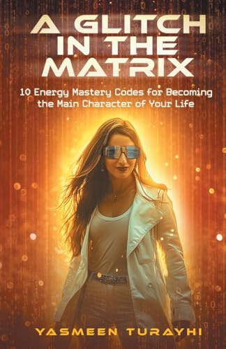A Glitch In The Matrix: 10 Energy Mastery Codes for Becoming the Main Character of Your Life