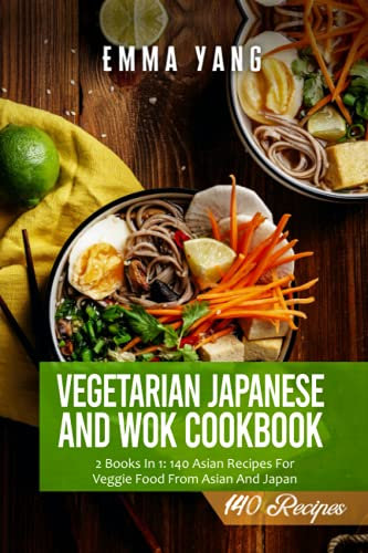 Vegetarian Japanese And Wok Cookbook: 2 Books In 1: 140 Asian Recipes For Veggie Food From Asian And Japan