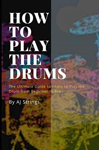 HOW TO PLAY THE DRUMS: The Ultimate Guide to Learn to Play the Drum from Beginner to Pro
