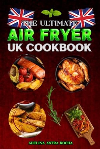 The Ultimate Air Fryer UK Cookbook: Transform Your Air Fryer Into A Multi-Functional Kitchen Tool with This Cookbook's Easy-To-Follow Recipes