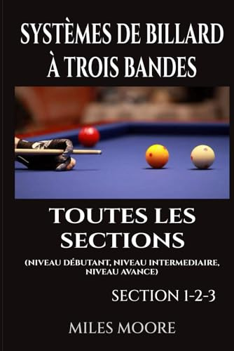 Systèmes De Billard À Trois Bandes - Toutes Les Sections: Guide Complet des Systèmes de Billard Trois Bandes — Des Fondamentaux à la Maîtrise Avancée (LA SÉRIE POUR DÉBUTANTS)