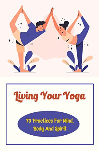 Living Your Yoga: 70 Practices For Mind, Body And Spirit (English Edition)