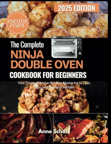The Complete Ninja Double Oven Cookbook For Beginners: Your Comprehensive Guide to Mastering to Fast, Easy, and Delicious Recipes