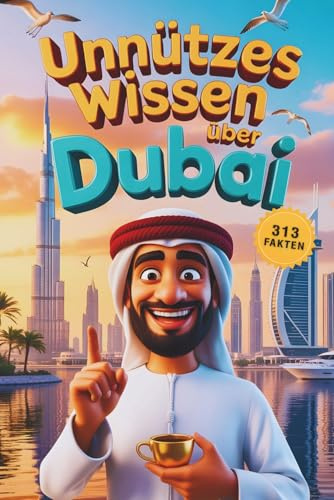 Unnützes Wissen über Dubai: 313 faszinierende Fakten und Geschichten, die du (vielleicht) noch nicht kanntest – zwischen Luxus, Wüste und Wahnsinn (Unnützes Wissen – Die Geschenkedition)