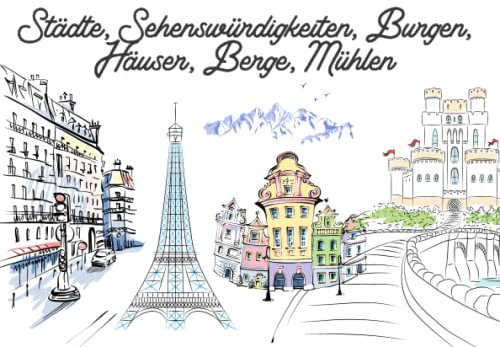 Städte, Sehenswürdigkeiten, Burgen, Häuser, Berge, Mühlen: 100 Malvorlagen zum ausmalen | Malbuch für Erwachsene | Haus | Burg | Landschaften | Ausmalbuch für Erwachsene
