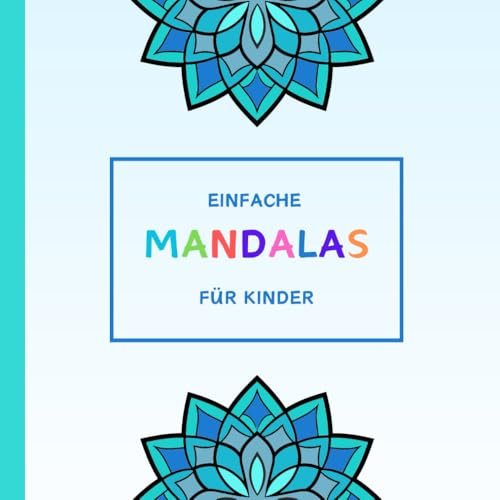 Einfache Mandalas für Kinder ab 4 Jahre: 50 liebevoll gestaltete Motive für kleine Künstler - Förderung von Kreativität, Entspannung und Achtsamkeit