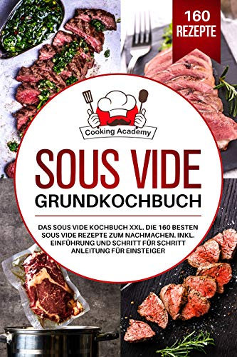 Sous Vide Grundkochbuch: Das Sous Vide Kochbuch XXL. Die 160 besten Sous Vide Rezepte zum Nachmachen. Inklusive Einführung und Schritt für Schritt Anleitung für Einsteiger.