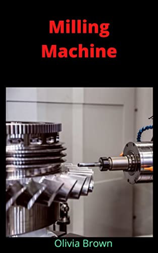 Milling machine: Comprehensive details about milling machine