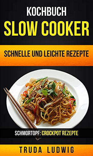 Kochbuch: Slow Cooker: Schnelle und leichte Rezepte (Schmortopf: Crockpot Rezepte)