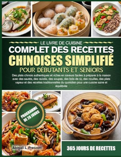 LE LIVRE DE CUISINE COMPLET DES RECETTES CHINOISES SIMPLIFIÉ POUR DÉBUTANTS ET SENIORS: Des plats chinois authentiques et riches en saveurs faciles à ... des bols de riz, des nouilles, des plats