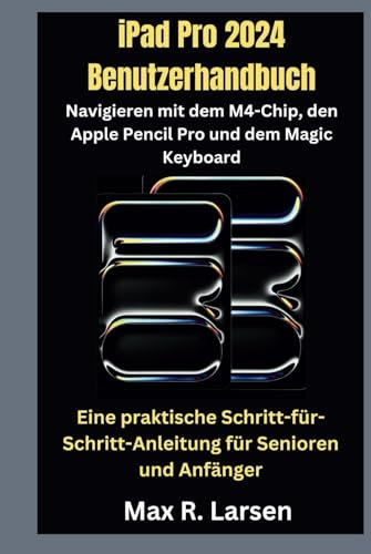iPad Pro 2024 Benutzerhandbuch Navigieren mit dem M4-Chip, den Apple Pencil Pro und dem Magic: Eine praktische Schritt-für-Schritt-Anleitung für Senioren und Anfänger (TECH GUIDE BOOKS, Band 8)