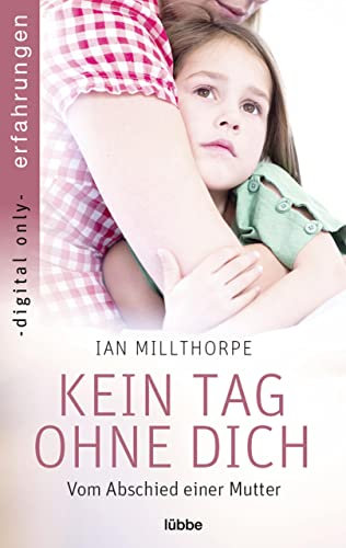 Kein Tag ohne dich: Vom Abschied einer Mutter (Erfahrungen und Schicksale – Wahre Geschichten über Krankheit, Tod und Abschied 2)