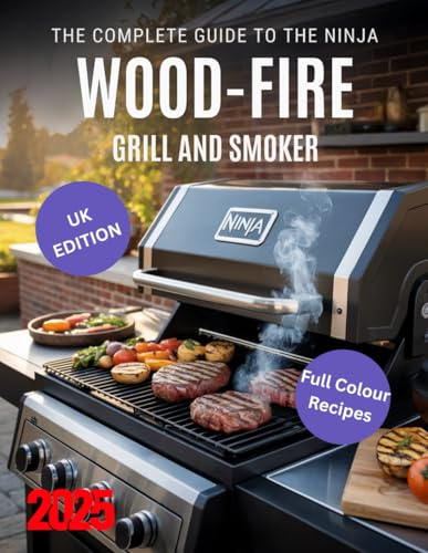 The Complete Guide to the Ninja Woodfire Grill and Smoker: The Ultimate UK Guide to Wood-Fired Cooking - Recipes, Techniques, Maintenance, and Safety for Amazing Outdoor Meals (cookbooks)