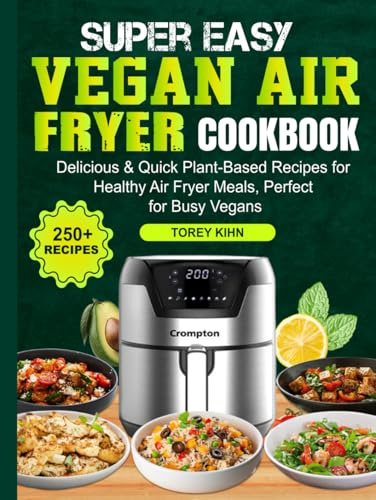 Super Easy Vegan Air Fryer Cookbook: Delicious & Quick Plant-Based Recipes for Healthy Air Fryer Meals, Perfect for Busy Vegans