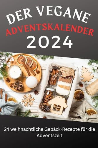 Der vegane Adventskalender: 24 weihnachtliche Gebäck-Rezepte für die Adventszeit