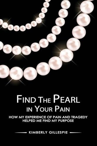 Find the Pearl in Your Pain: How my experience of Pain and Tragedy Helped me Find my Purpose