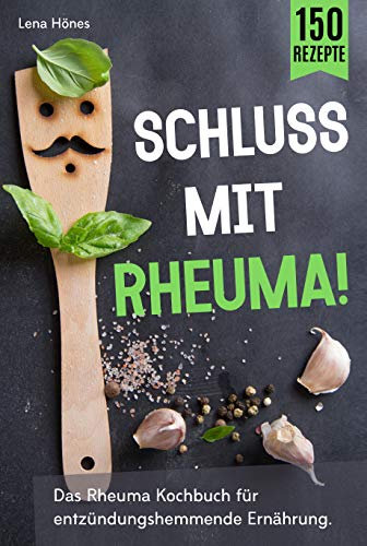 Schluss mit Rheuma!: Das Rheuma Kochbuch für entzündungshemmende Ernährung. Wie man das Immunsystem stärken, heimliche Entzündungen vermeiden und durch Selbstheilung wieder schmerzfrei leben kann.
