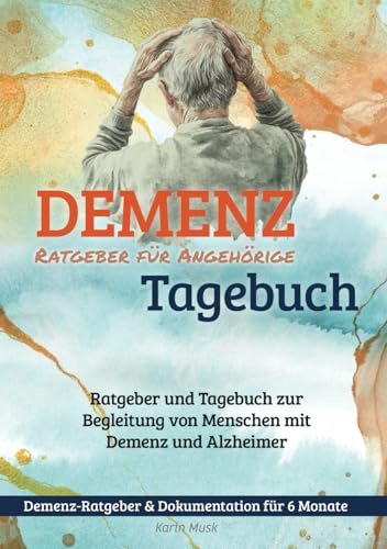 Demenz Tagebuch - Ratgeber für Angehörige von Menschen mit Demenz und Alzheimer: Ratgeber und Tagebuch zur Begleitung von Menschen mit Demenz und Alzheimer