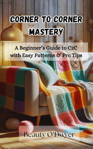 Corner-to-Corner Crochet Mastery: A Beginner’s Guide to C2C with Easy Patterns & Pro Tips (English Edition)