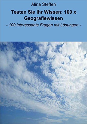 Testen Sie Ihr Wissen: 100 x Geografiewissen: - 100 interessante Fragen mit Lösungen -
