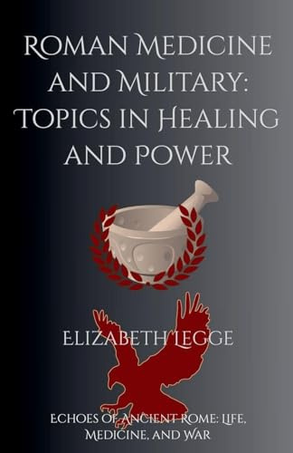 Roman Medicine and Military: Topics in Healing and Power (Echoes of Ancient Rome: Life, Medicine, and War)
