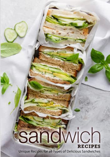 Sandwich Recipes: Unique Recipes for all Types of Delicious Sandwiches