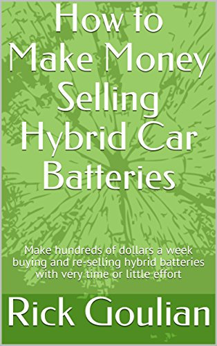 How to Make Money Selling Hybrid Car Batteries: Make Hundreds of Dollars a Week Buying and Re-selling Hybrid Batteries With Very Little Time or Effort