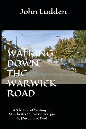 WALKING DOWN THE WARWICK ROAD: A Selection of Writing on Manchester United Games: 57-69 (Part one of Two): 3