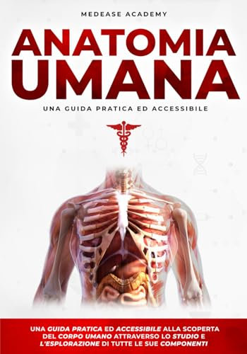 Anatomia Umana: Una Guida Pratica e Accessibile alla Scoperta del Corpo Umano Attraverso lo Studio e l’Esplorazione di Tutte le Sue Componenti