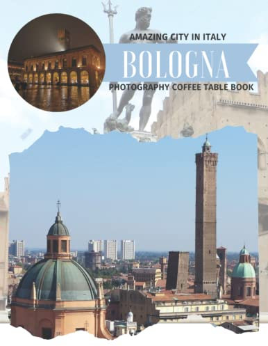 Bologna Amazing City In Italy Photography Coffee Table Book: Cool Pictures That Create An Idea For You About The Capital Of Emilia Ramagna ... Travels, Hiking,Tourism and Photos Lovers
