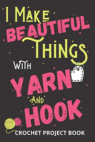 I Make beautiful Things: Crocheting log Book | Organise 60 Crochet Projects & Keep Track of Patterns, Yarns, Hooks, Designs | 140 pages: Crochet ... crocheting mom, grandma and every yarn love