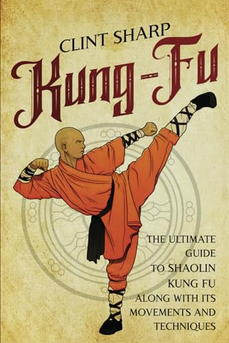 Kung-Fu: The Ultimate Guide to Shaolin Kung Fu Along with Its Movements and Techniques (Mix Martial Arts)