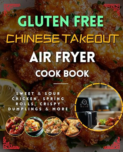 The Gluten Free Chinese Takeout Air Fryer Cookbook: Quick, easy, and gluten-free — takeout classics made simple in your air fryer