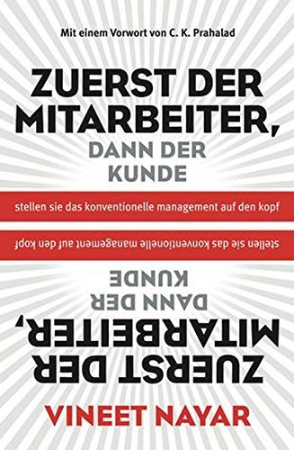 Zuerst der Mitarbeiter, dann der Kunde: Stellen Sie das konventionelle Management auf den Kopf by Vineet Nayar (2013-11-06)