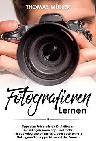 Fotografieren lernen: Tipps zum Fotografieren für Anfänger: Grundlagen sowie Tipps und Tricks für das Fotografieren (mit Blitz oder doch ohne?) Gelungene Schnappschüsse mit der Kamera