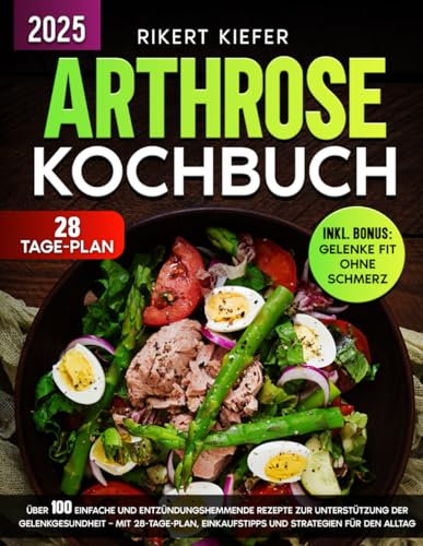 Arthrose Kochbuch: Über 100 einfache und entzündungshemmende Rezepte zur Unterstützung der Gelenkgesundheit – Mit 28-Tage-Plan, Einkaufstipps und Strategien für den Alltag