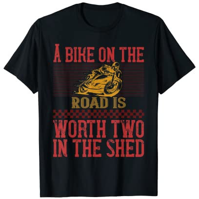 A Bike On The Road Is Worth Two In The Shed T-Shirt