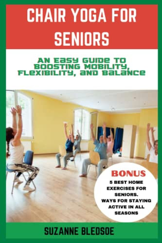 Chair Yoga for Seniors: An Easy Guide to Boosting Mobility, Flexibility, and Balance