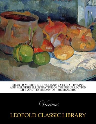 Shaker music: original inspirational hymns and melodies illustrative of the resurrection life and testimony of the Shakers