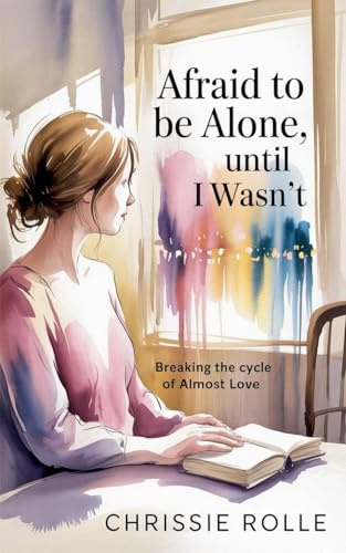 Afraid to be Alone, Until I Wasn't: Breaking the Cycle of Almost Love