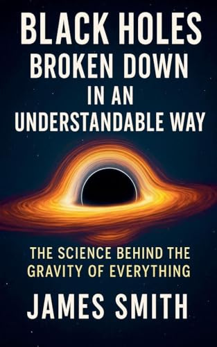 Black Holes Broken Down In An Understandable Way: The Science Behind the Gravity of Everything