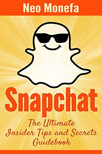 SNAPCHAT: The Ultimate Insider Tips & Secrets Guidebook (Snapchat Guide- Snapchat App- Snapchat Marketing- Snapchat for Business- Snapchat for Dummies- Snapchat App Free- Snapchat Books)